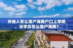 外地人怎么落户海南户口上学呢，没学历怎么落户海南？