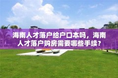 海南人才落户给户口本吗,海南人才落户购房需要哪些手续?