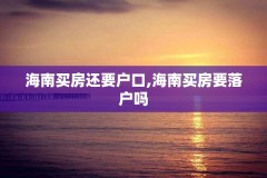 海南买房还要户口,海南买房要落户吗