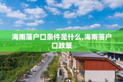海南落户口条件是什么,海南落户口政策