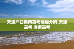 天津户口海南高考能加分吗,天津高考 海南高考