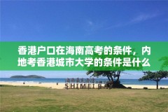 香港户口在海南高考的条件,内地考香港城市大学的条件是什么?