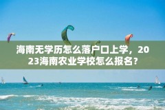 海南无学历怎么落户口上学,2023海南农业学校怎么报名?