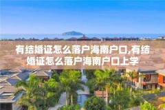 有结婚证怎么落户海南户口,有结婚证怎么落户海南户口上学