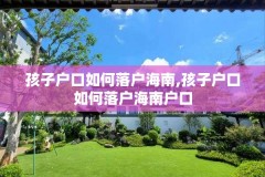 孩子户口如何落户海南,孩子户口如何落户海南户口
