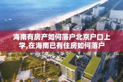 海南有房产如何落户北京户口上学,在海南已有住房如何落户