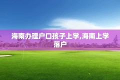 海南办理户口孩子上学,海南上学落户
