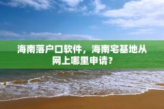 海南落户口软件,海南宅基地从网上哪里申请?