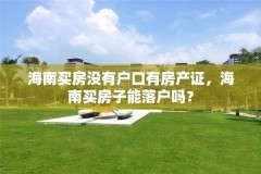海南买房没有户口有房产证,海南买房子能落户吗?