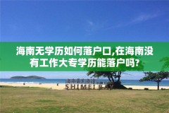 海南无学历如何落户口,在海南没有工作大专学历能落户吗?