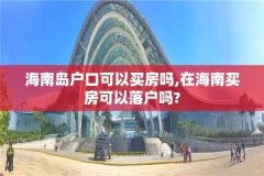 海南岛户口可以买房吗,在海南买房可以落户吗?