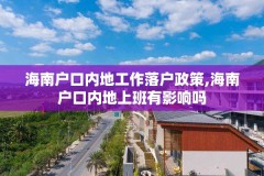 海南户口内地工作落户政策,海南户口内地上班有影响吗