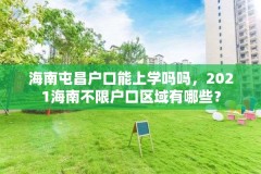 海南屯昌户口能上学吗吗,2021海南不限户口区域有哪些?