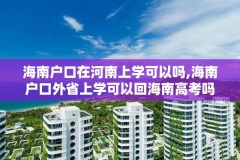 海南户口在河南上学可以吗,海南户口外省上学可以回海南高考吗
