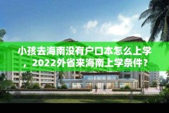 小孩去海南没有户口本怎么上学,2022外省来海南上学条件?