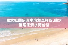 陵水雅居乐清水湾怎么样呀,陵水雅居乐清水湾价格