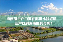 海南落户户口落在哪里比较好呢,迁户口到海南的利与弊?