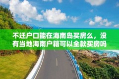 不迁户口能在海南岛买房么,没有当地海南户籍可以全款买房吗?