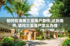 如何在海南三亚落户条件,达到条件,请问三亚落户怎么办理