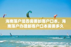 海南落户是否需要邮寄户口本,海南落户办理邮寄户口本需要多久?
