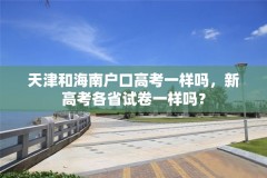 天津和海南户口高考一样吗，新高考各省试卷一样吗？