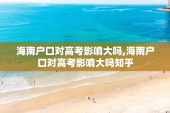 海南户口对高考影响大吗,海南户口对高考影响大吗知乎
