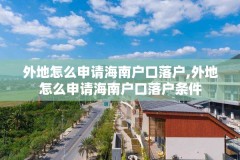 外地怎么申请海南户口落户,外地怎么申请海南户口落户条件