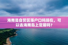 海南是自贸区落户口吗现在,可以去海南岛上定居吗?