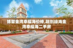 博鳌金湾幸福海价格,融创琼海金湾幸福海二手房