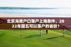 北京海南户口落户上海条件,2022年国五可以落户的省份?