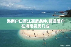 海南户口晋江买房条件,普通落户在海南买房几成