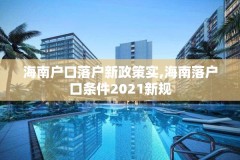 海南户口落户新政策实,海南落户口条件2021新规