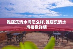 雅居乐清水湾怎么样,雅居乐清水湾楼盘详情