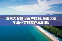 海南大专也可落户口吗,海南大专生毕业可以落户本地吗?