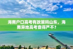 海南户口高考有政策吗山东,海南异地高考查得严不?