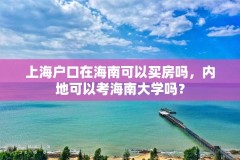 上海户口在海南可以买房吗，内地可以考海南大学吗？