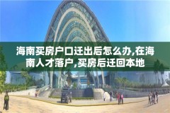 海南买房户口迁出后怎么办,在海南人才落户,买房后迁回本地