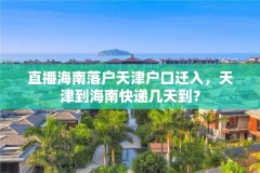 直播海南落户天津户口迁入,天津到海南快递几天到?