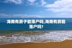 海南有房子能落户吗,海南有房能落户吗?