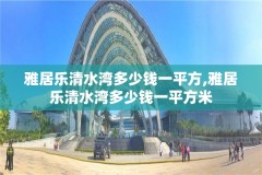 雅居乐清水湾多少钱一平方,雅居乐清水湾多少钱一平方米