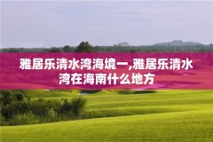 雅居乐清水湾海境一,雅居乐清水湾在海南什么地方