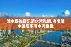 陵水县雅居乐清水湾雅澜,海南陵水雅居乐清水湾楼盘