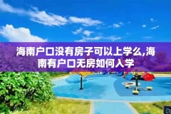海南户口没有房子可以上学么,海南有户口无房如何入学