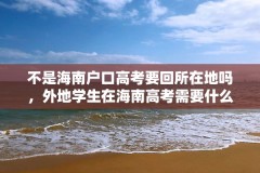 不是海南户口高考要回所在地吗，外地学生在海南高考需要什么条件？