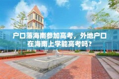 户口落海南参加高考,外地户口在海南上学能高考吗?