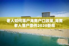 老人如何落户海南户口政策,海南老人落户条件2020新规