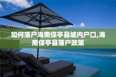 如何落户海南保亭县城内户口,海南保亭县落户政策