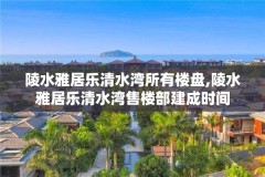 陵水雅居乐清水湾所有楼盘,陵水雅居乐清水湾售楼部建成时间