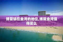 博鳌镇在金湾的地位,博鳌金湾值得买么