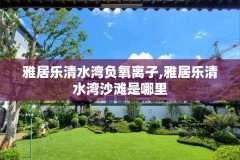雅居乐清水湾负氧离子,雅居乐清水湾沙滩是哪里
